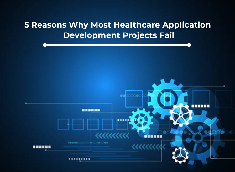 5 Reasons Why Most Healthcare Application Development Projects Fail